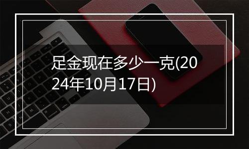 足金现在多少一克(2024年10月17日)