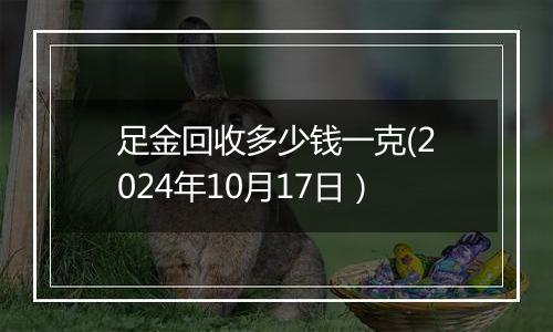 足金回收多少钱一克(2024年10月17日）