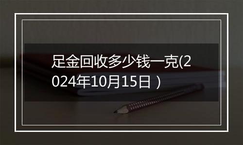 足金回收多少钱一克(2024年10月15日）