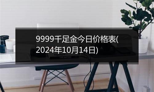 9999千足金今日价格表(2024年10月14日)