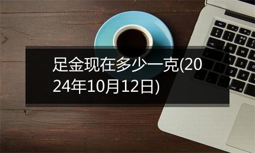 足金现在多少一克(2024年10月12日)