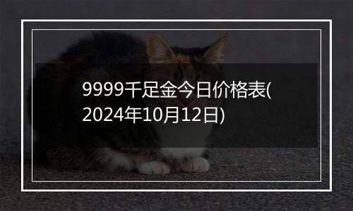 9999千足金今日价格表(2024年10月12日)