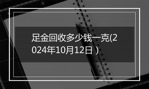 足金回收多少钱一克(2024年10月12日）