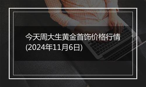 今天周大生黄金首饰价格行情(2024年11月6日)