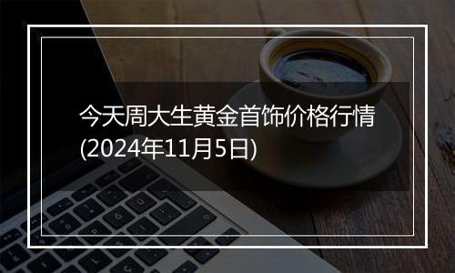 今天周大生黄金首饰价格行情(2024年11月5日)