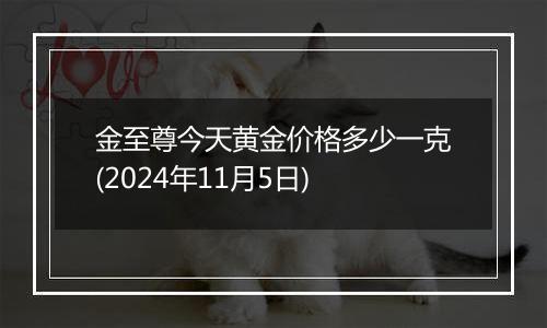 金至尊今天黄金价格多少一克(2024年11月5日)