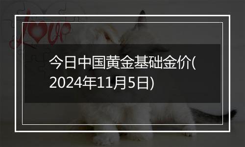 今日中国黄金基础金价(2024年11月5日)