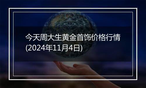 今天周大生黄金首饰价格行情(2024年11月4日)