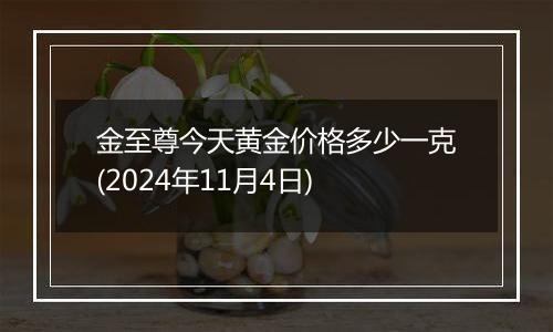 金至尊今天黄金价格多少一克(2024年11月4日)