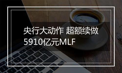 央行大动作 超额续做5910亿元MLF