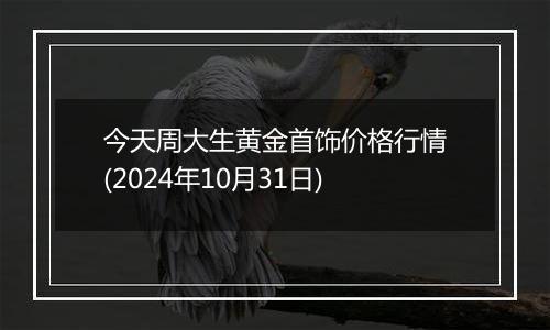 今天周大生黄金首饰价格行情(2024年10月31日)