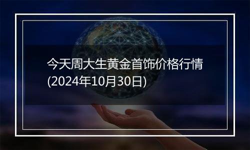 今天周大生黄金首饰价格行情(2024年10月30日)