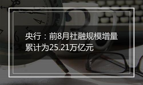 央行：前8月社融规模增量累计为25.21万亿元