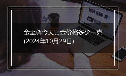 金至尊今天黄金价格多少一克(2024年10月29日)