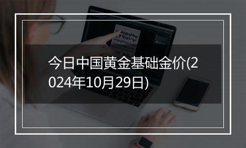 今日中国黄金基础金价(2024年10月29日)