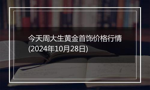 今天周大生黄金首饰价格行情(2024年10月28日)