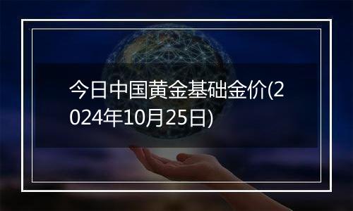 今日中国黄金基础金价(2024年10月25日)