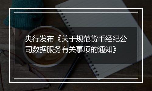 央行发布《关于规范货币经纪公司数据服务有关事项的通知》