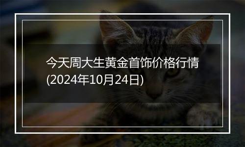 今天周大生黄金首饰价格行情(2024年10月24日)