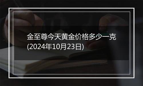 金至尊今天黄金价格多少一克(2024年10月23日)