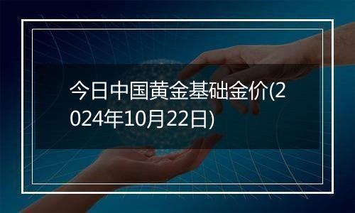 今日中国黄金基础金价(2024年10月22日)