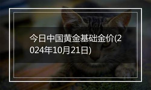 今日中国黄金基础金价(2024年10月21日)