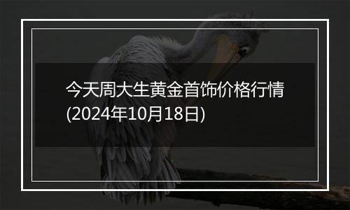 今天周大生黄金首饰价格行情(2024年10月18日)