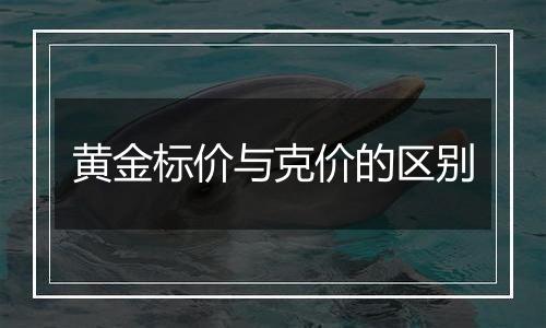 黄金标价与克价的区别