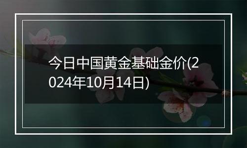 今日中国黄金基础金价(2024年10月14日)