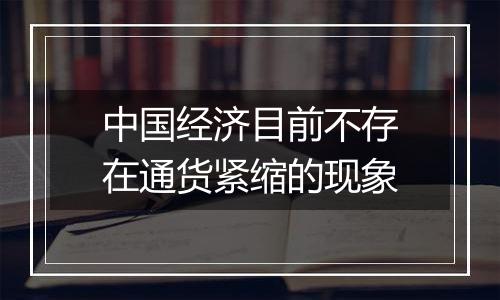 中国经济目前不存在通货紧缩的现象