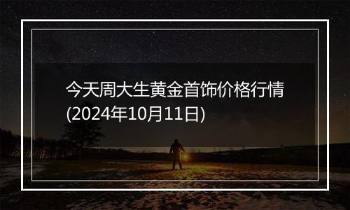 今天周大生黄金首饰价格行情(2024年10月11日)