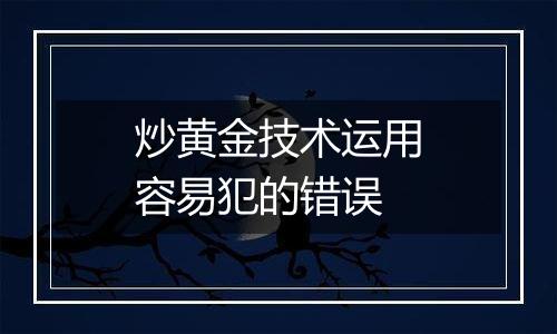 炒黄金技术运用容易犯的错误