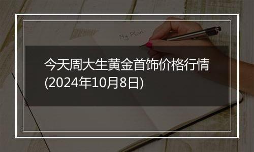 今天周大生黄金首饰价格行情(2024年10月8日)