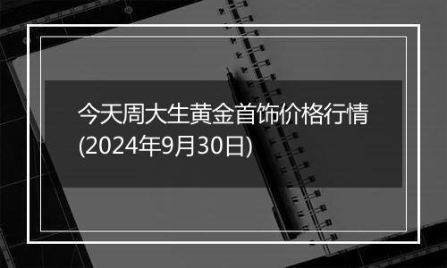 今天周大生黄金首饰价格行情(2024年9月30日)