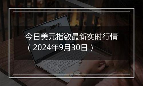 今日美元指数最新实时行情（2024年9月30日）