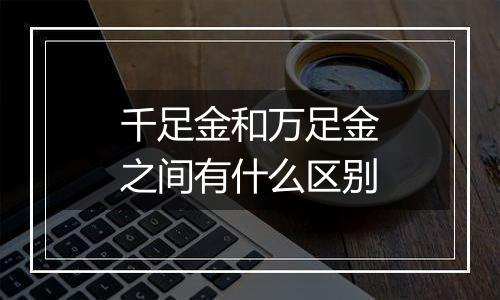 千足金和万足金之间有什么区别