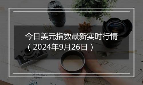 今日美元指数最新实时行情（2024年9月26日）