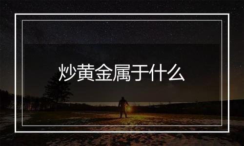 炒黄金属于什么