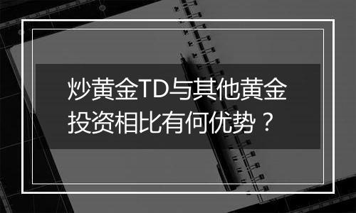 炒黄金TD与其他黄金投资相比有何优势？