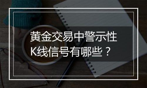 黄金交易中警示性K线信号有哪些？