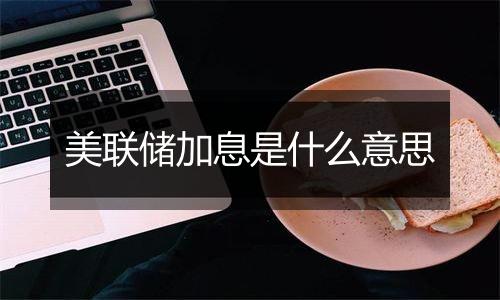 美联储加息是什么意思