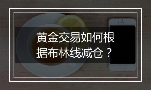 黄金交易如何根据布林线减仓？