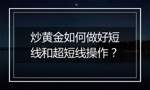 炒黄金如何做好短线和超短线操作？