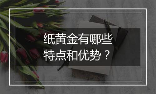 纸黄金有哪些特点和优势？