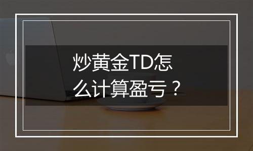 炒黄金TD怎么计算盈亏？