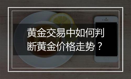 黄金交易中如何判断黄金价格走势？