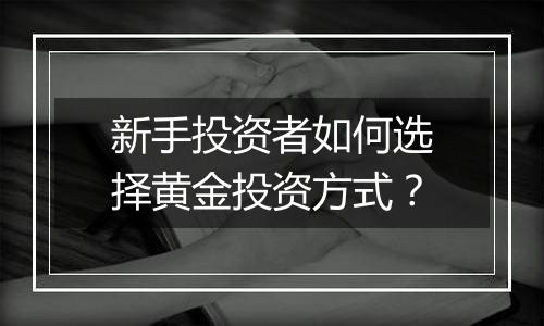 新手投资者如何选择黄金投资方式？