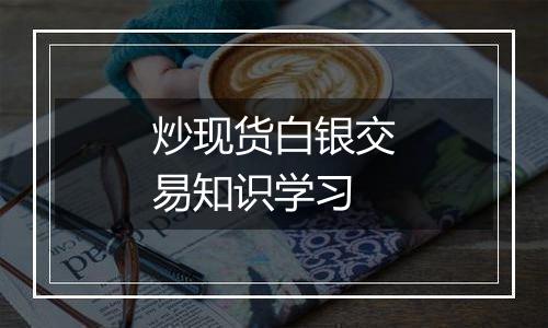 炒现货白银交易知识学习