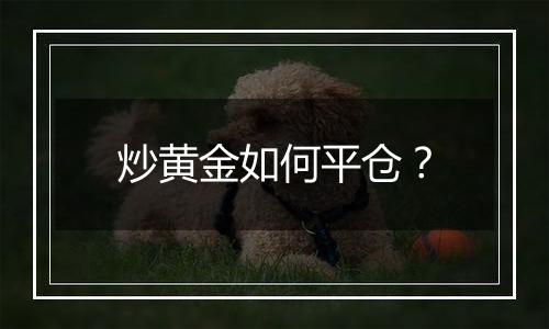 炒黄金如何平仓？