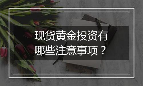 现货黄金投资有哪些注意事项？